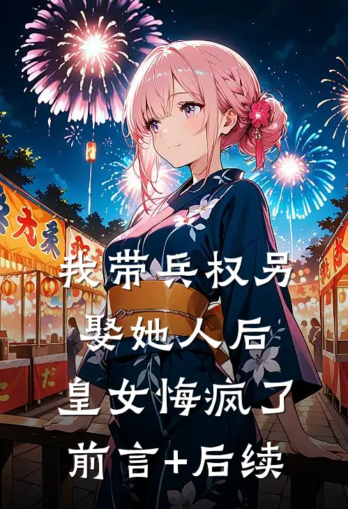 我带兵权另娶她人后，皇女悔疯了前言+后续