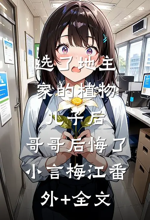 选了地主家的植物儿子后，哥哥后悔了小言梅江(番外)+(全文)