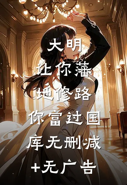 大明：让你藩地修路，你富过国库无删减+无广告