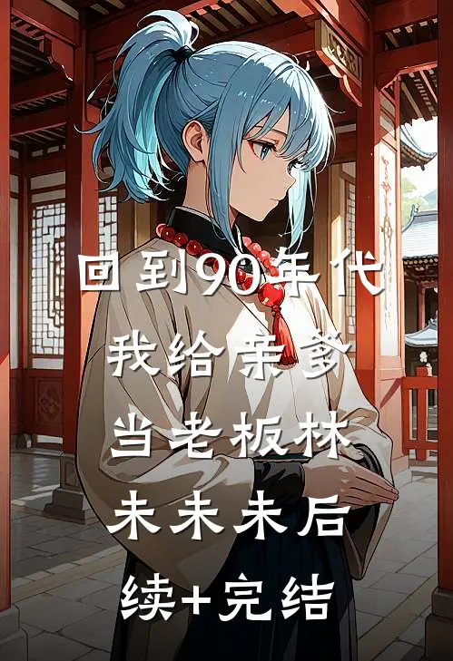 回到90年代：我给亲爹当老板林未未未后续+完结