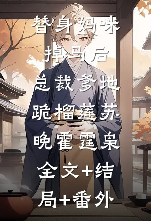 替身妈咪掉马后，总裁爹地跪榴莲苏晚霍霆枭:全文+结局+番外