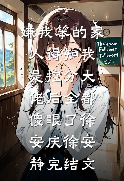 嫌我笨的家人得知我是控分大佬后全都傻眼了徐安庆徐安静完结文