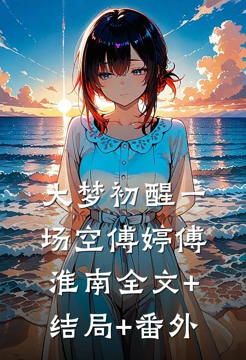 大梦初醒一场空傅婷傅淮南全文+结局+番外