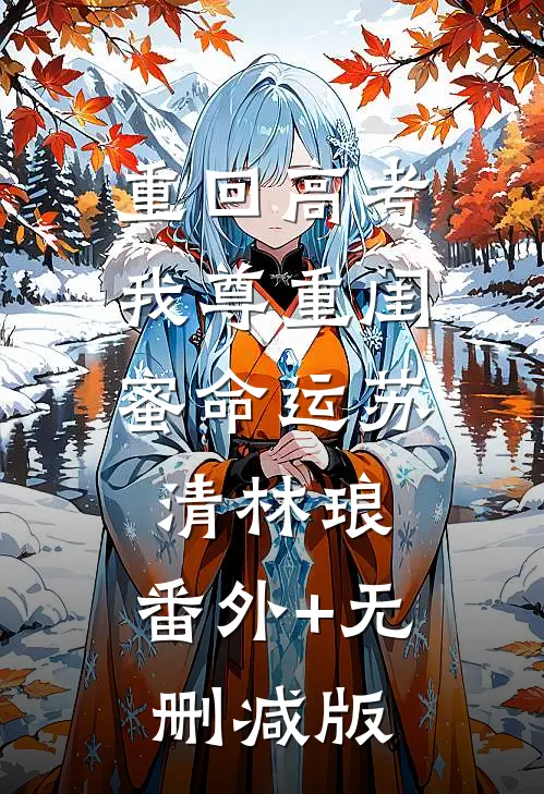 重回高考，我尊重闺蜜命运苏清林琅:番外+无删减版