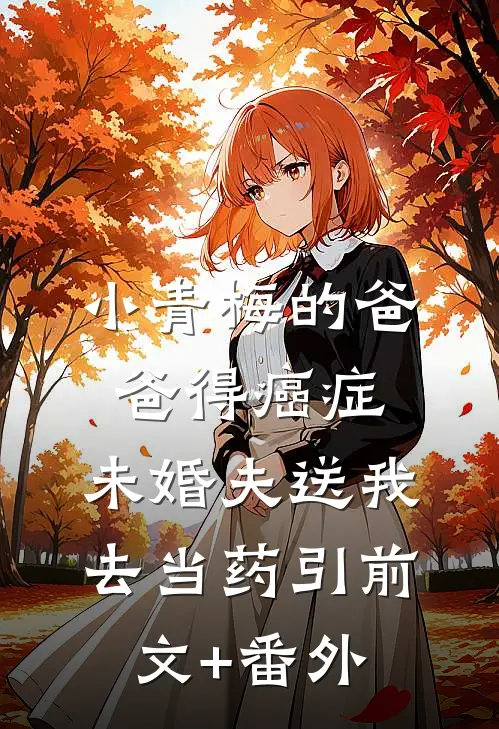 小青梅的爸爸得癌症，未婚夫送我去当药引前文+番外