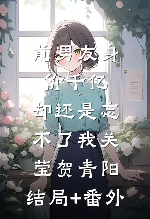 前男友身价千亿，却还是忘不了我关莹贺青阳:结局+番外