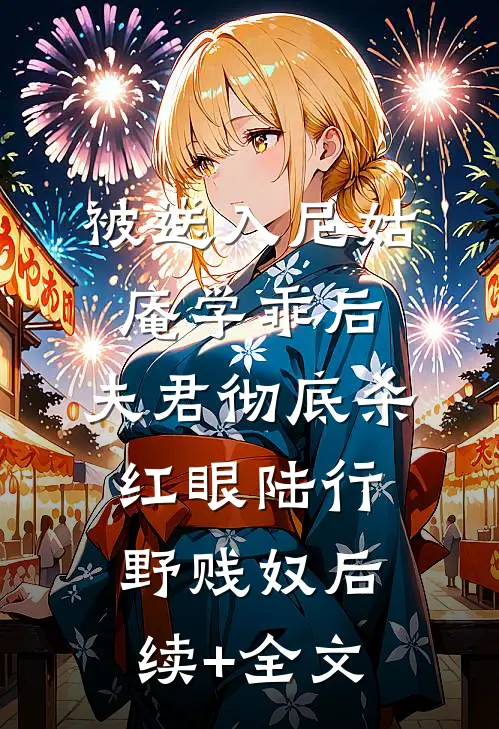 被送入尼姑庵学乖后，夫君彻底杀红眼陆行野贱奴后续+全文