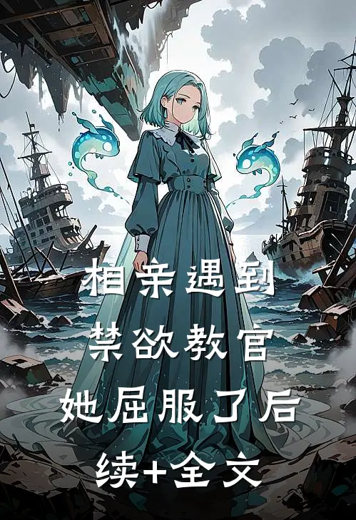 相亲遇到禁欲教官，她屈服了后续+全文