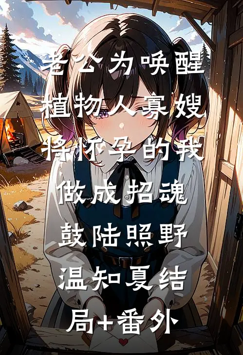 老公为唤醒植物人寡嫂，将怀孕的我做成招魂鼓陆照野温知夏结局+番外