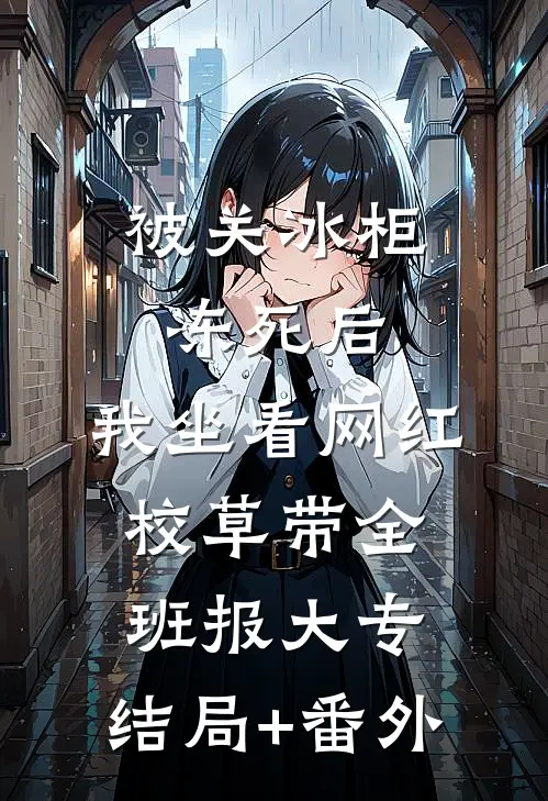 被关冰柜冻死后，我坐看网红校草带全班报大专:结局+番外