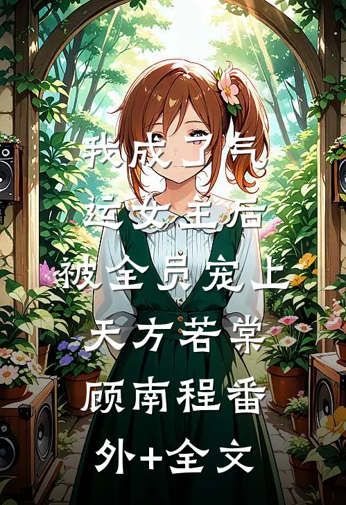 我成了气运女主后，被全员宠上天方若棠顾南程(番外)+(全文)