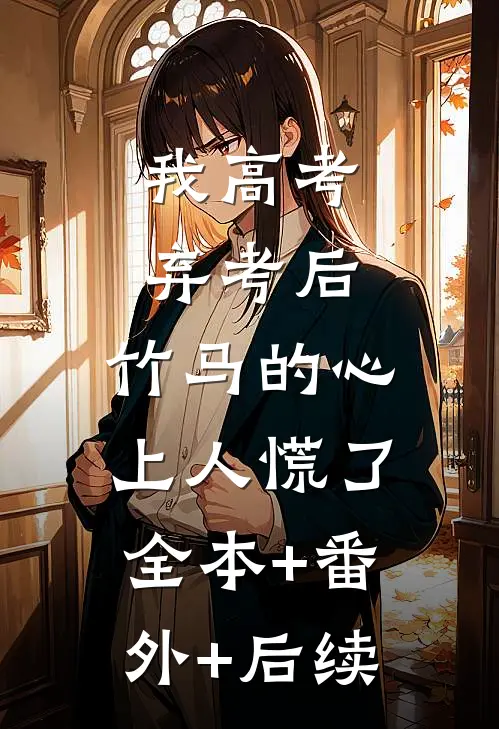 我高考弃考后，竹马的心上人慌了:全本+番外+后续