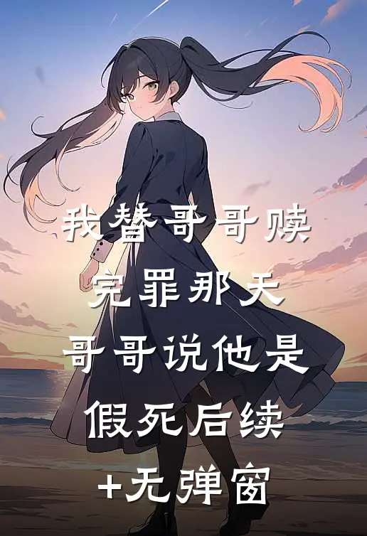 我替哥哥赎完罪那天，哥哥说他是假死后续+无弹窗