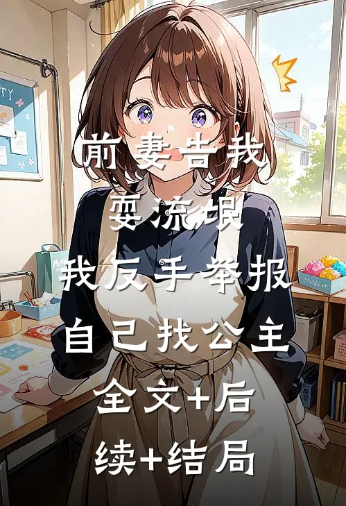 前妻告我耍流氓，我反手举报自己找公主全文+后续+结局