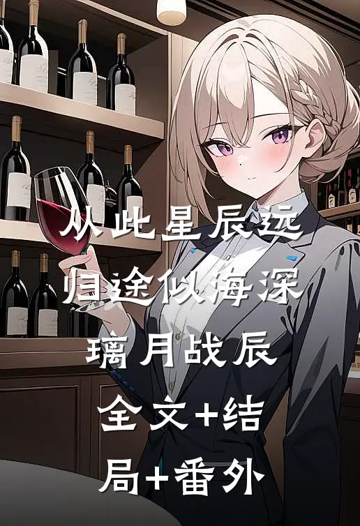 从此星辰远，归途似海深璃月战辰全文+结局+番外