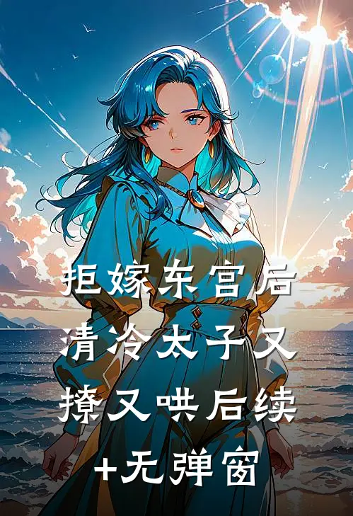 拒嫁东宫后，清冷太子又撩又哄后续+无弹窗