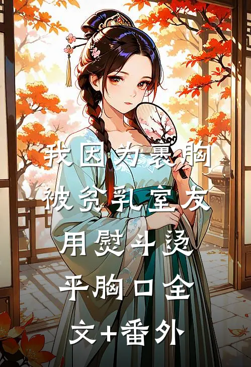 我因为裹胸被贫乳室友用熨斗烫平胸口全文+番外