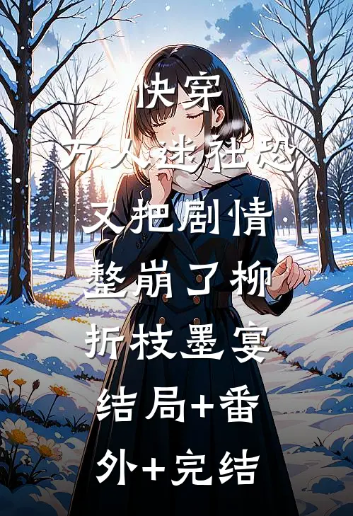 快穿：万人迷社恐又把剧情整崩了柳折枝墨宴结局+番外+完结