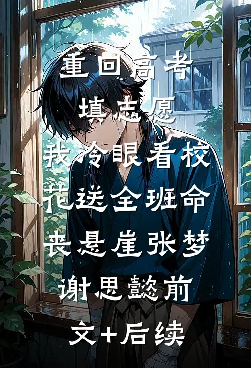 重回高考填志愿，我冷眼看校花送全班命丧悬崖张梦谢思懿前文+后续