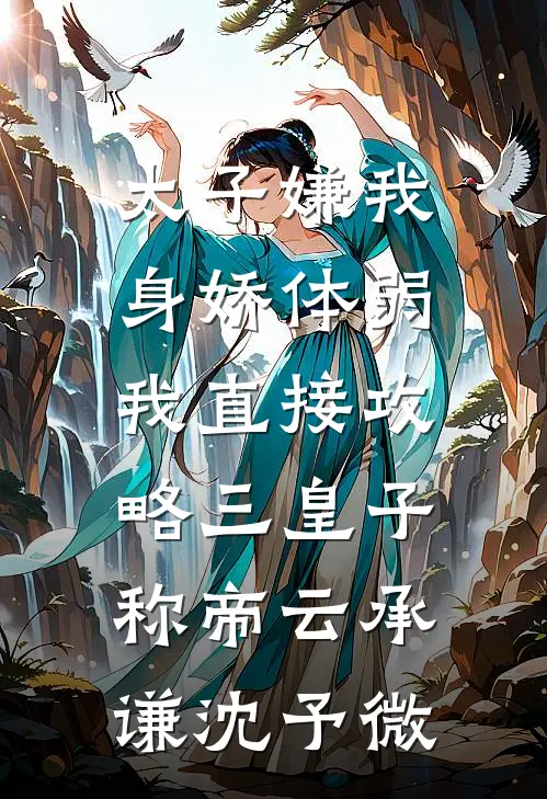 太子嫌我身娇体弱，我直接攻略三皇子称帝云承谦沈予微