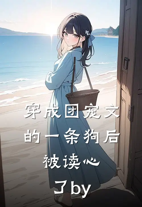 穿成团宠文的一条狗后，被读心了by
