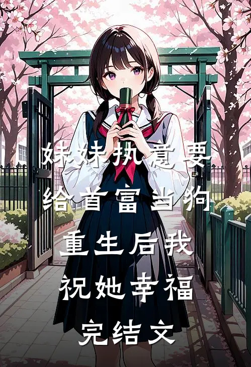 妹妹执意要给首富当狗，重生后我祝她幸福完结文