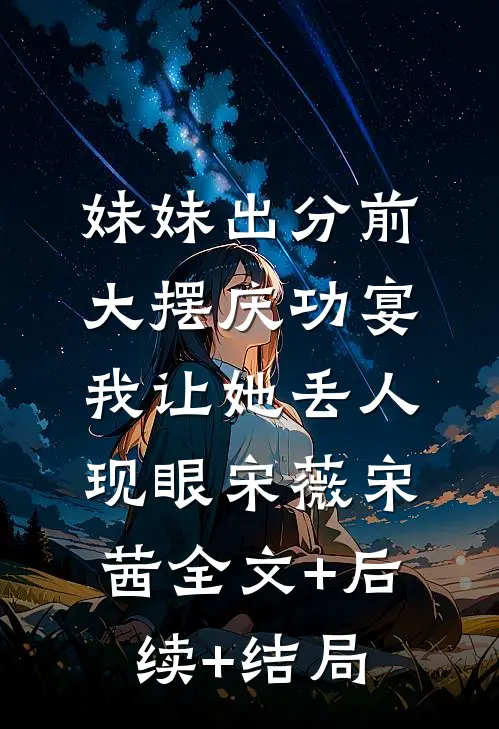 妹妹出分前大摆庆功宴，我让她丢人现眼宋薇宋茜全文+后续+结局