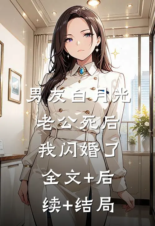 男友白月光老公死后，我闪婚了:全文+后续+结局