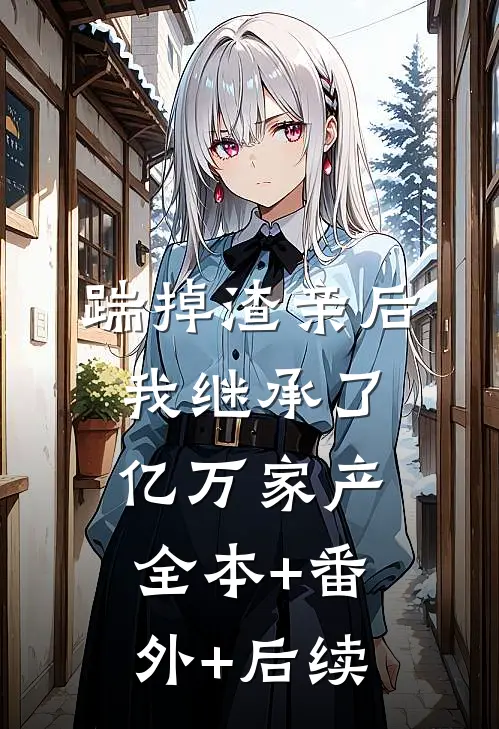 踹掉渣亲后，我继承了亿万家产:全本+番外+后续