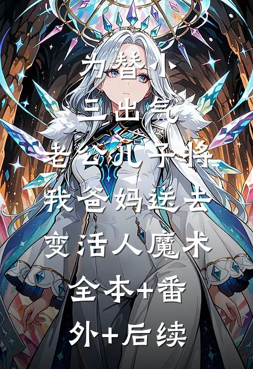 为替小三出气，老公儿子将我爸妈送去变活人魔术全本+番外+后续