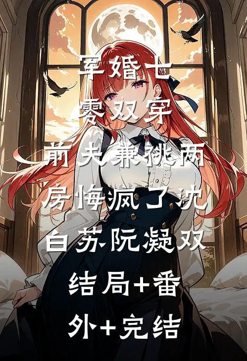 军婚七零双穿：前夫兼祧两房悔疯了沈白苏阮凝双结局+番外+完结