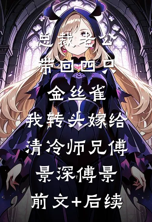 总裁老公带回四只金丝雀，我转头嫁给清冷师兄傅景深傅景:前文+后续