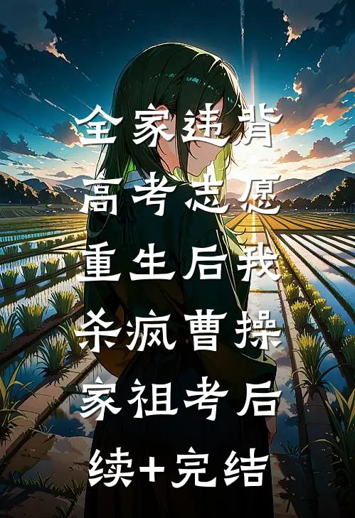 全家违背高考志愿，重生后我杀疯曹操家祖考后续+完结