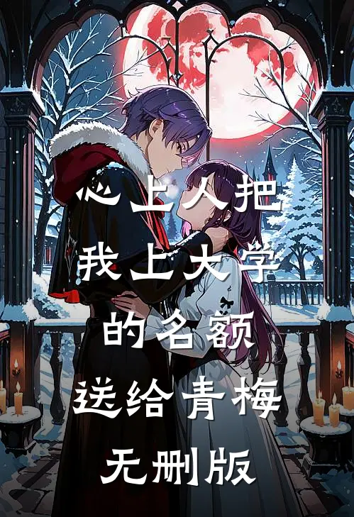心上人把我上大学的名额，送给青梅无删版