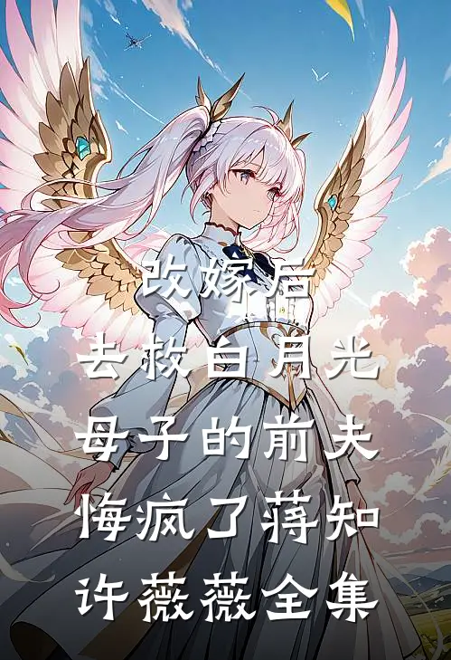 改嫁后，去救白月光母子的前夫悔疯了蒋知许薇薇全集