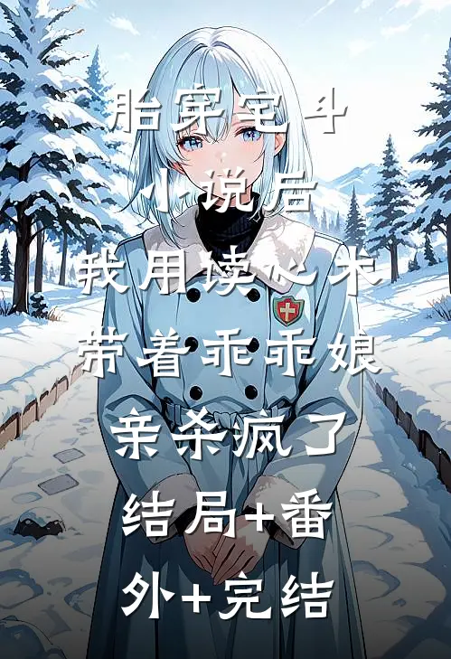 胎穿宅斗小说后，我用读心术带着乖乖娘亲杀疯了:结局+番外+完结