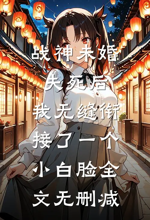 战神未婚夫死后，我无缝衔接了一个小白脸全文无删减