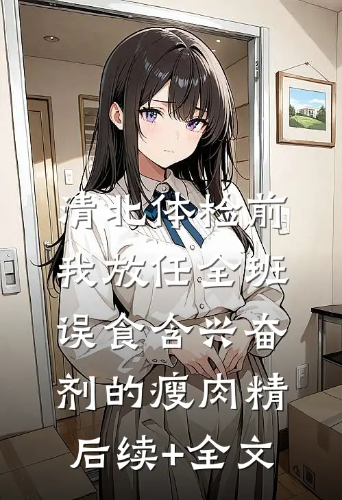 清北体检前，我放任全班误食含兴奋剂的瘦肉精后续+全文