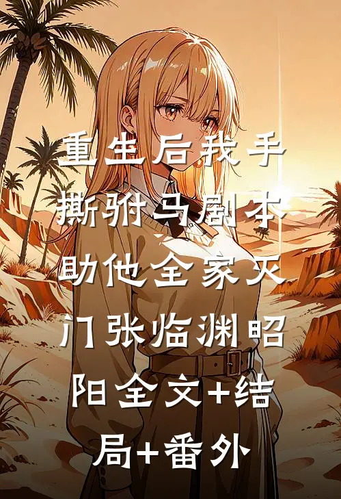 重生后我手撕驸马剧本，助他全家灭门张临渊昭阳全文+结局+番外