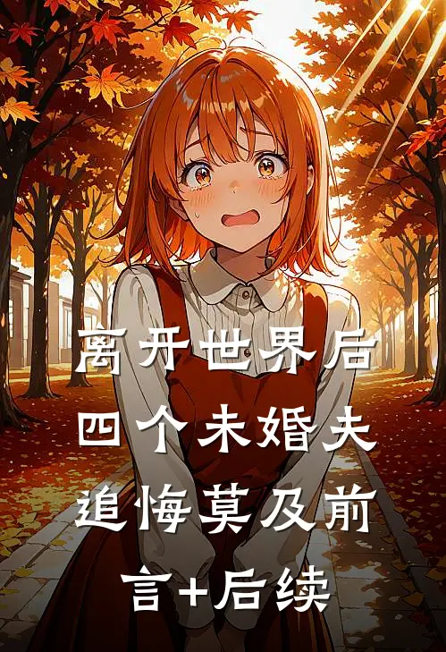 离开世界后，四个未婚夫追悔莫及前言+后续