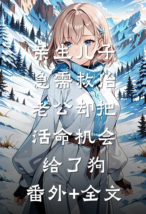 亲生儿子急需救治，老公却把活命机会给了狗:(番外)+(全文)