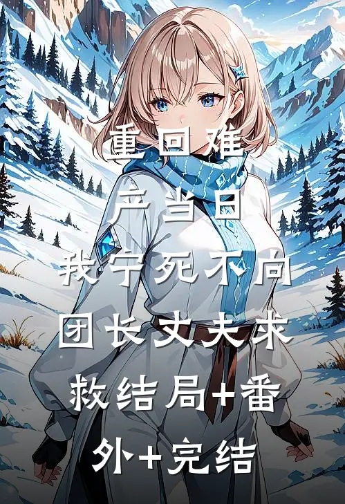 重回难产当日，我宁死不向团长丈夫求救结局+番外+完结