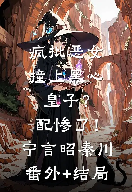 疯批恶女撞上黑心皇子？配惨了！宁言昭秦川(番外)+(结局)