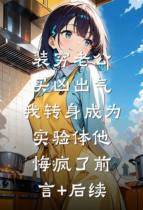 装穷老公买凶出气，我转身成为实验体他悔疯了前言+后续