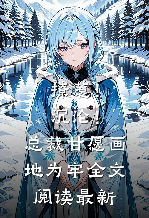 撩惹！沉沦！总裁甘愿画地为牢全文阅读最新