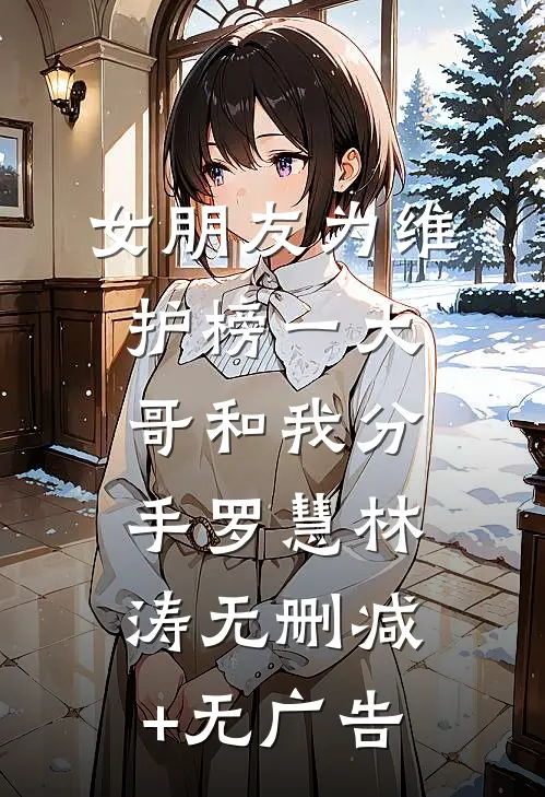 女朋友为维护榜一大哥和我分手罗慧林涛无删减+无广告