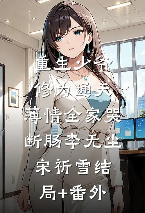 重生少爷修为通天，薄情全家哭断肠李无尘宋祈雪结局+番外