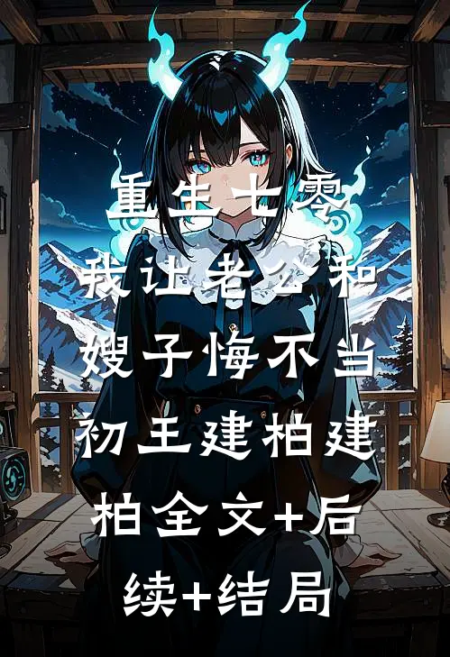 重生七零，我让老公和嫂子悔不当初王建柏建柏全文+后续+结局