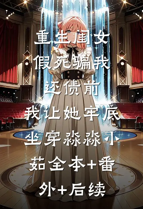 重生闺女假死骗我还债前，我让她牢底坐穿淼淼小茹全本+番外+后续