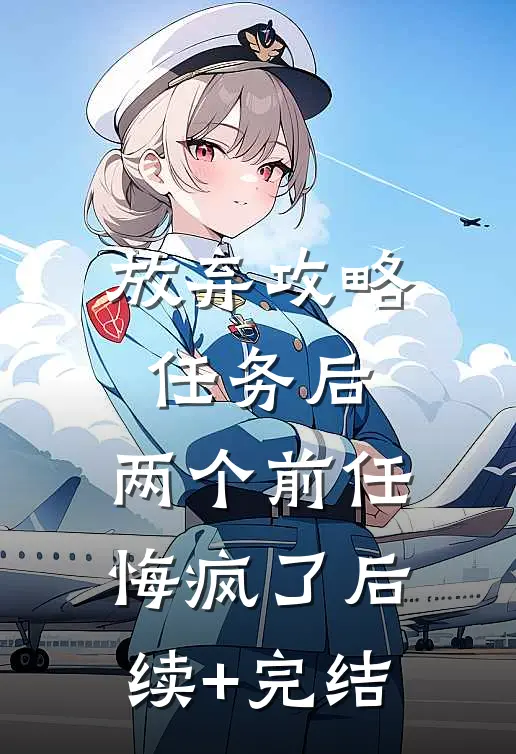 放弃攻略任务后，两个前任悔疯了后续+完结